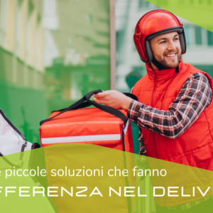 LE PICCOLE SOLUZIONI CHE FANNO LA DIFFERENZA NEL DELIVERY