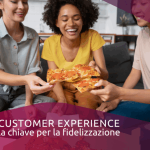 Customer Experience: la chiave per la fidelizzazione