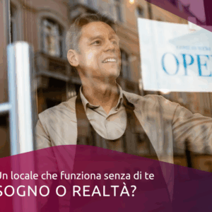 Un locale che funziona senza di te: sogno o realtà?